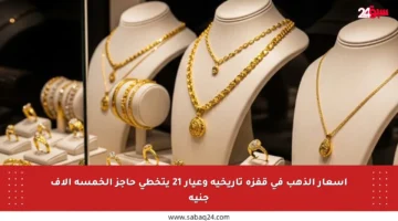 أسعار الذهب في قفزة تاريخية وعيار 21 يتخطى حاجز الخمسة آلاف جنيه